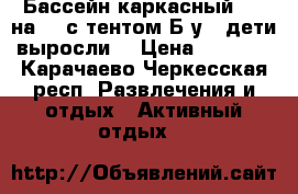 Бассейн каркасный 305 на 76 с тентом Б/у ( дети выросли) › Цена ­ 4 800 - Карачаево-Черкесская респ. Развлечения и отдых » Активный отдых   